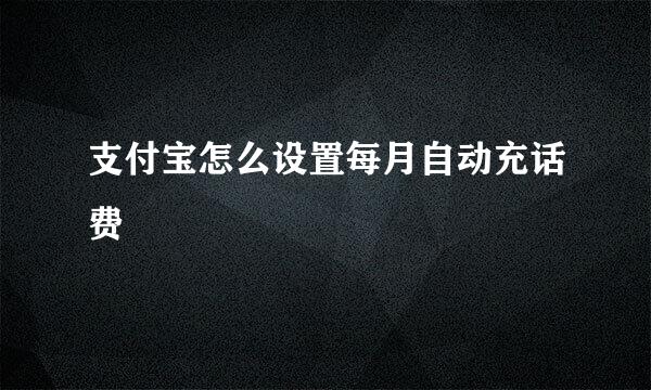 支付宝怎么设置每月自动充话费