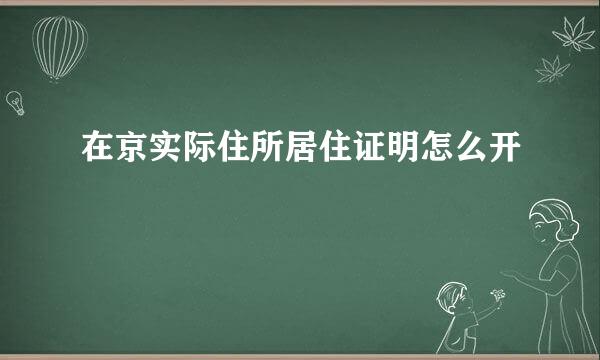 在京实际住所居住证明怎么开
