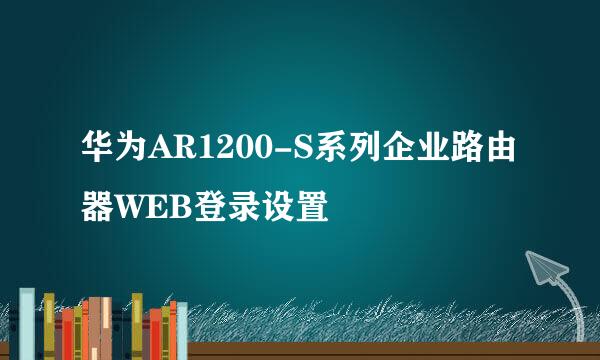 华为AR1200-S系列企业路由器WEB登录设置