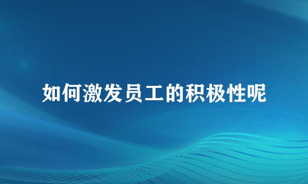 如何激发员工的积极性呢
