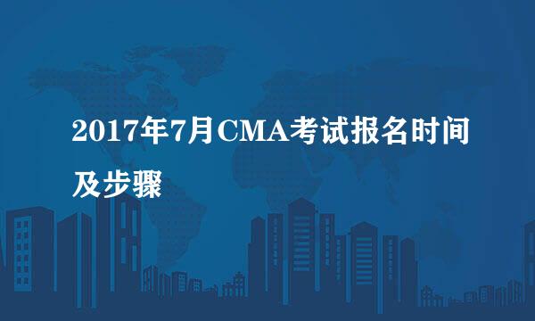 2017年7月CMA考试报名时间及步骤
