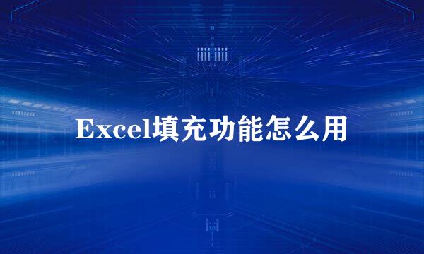 Excel填充功能怎么用