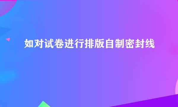 如对试卷进行排版自制密封线
