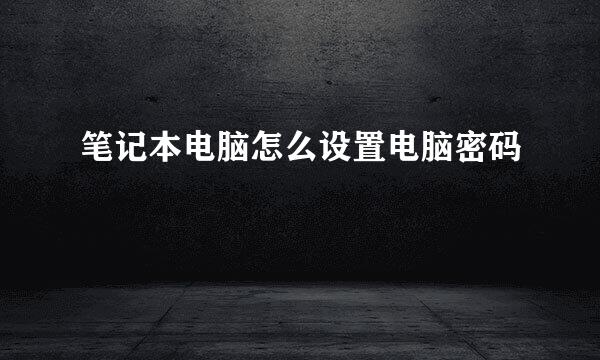 笔记本电脑怎么设置电脑密码