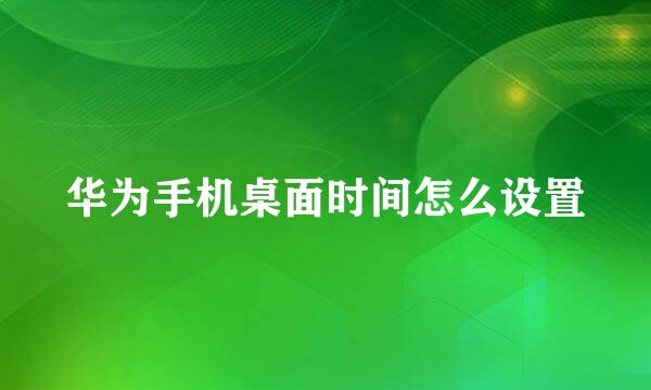 华为手机桌面时间怎么设置