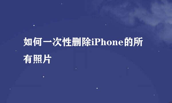 如何一次性删除iPhone的所有照片