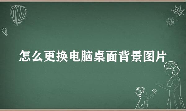 怎么更换电脑桌面背景图片