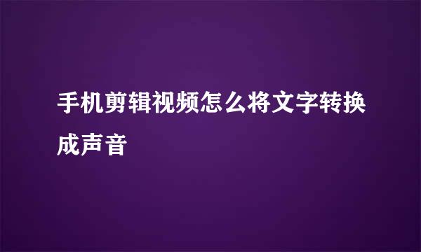 手机剪辑视频怎么将文字转换成声音