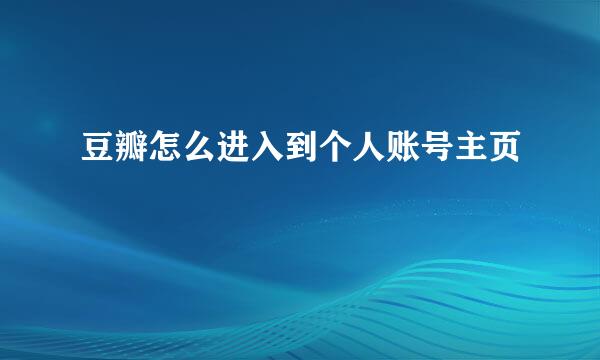 豆瓣怎么进入到个人账号主页