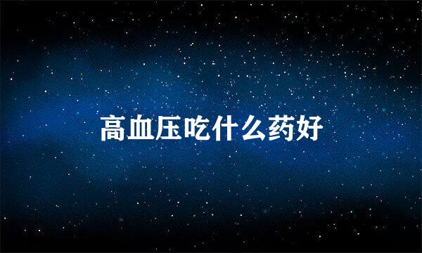 高血压吃什么药好
