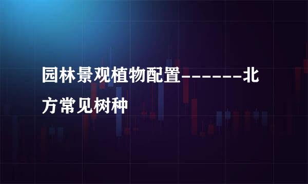 园林景观植物配置------北方常见树种