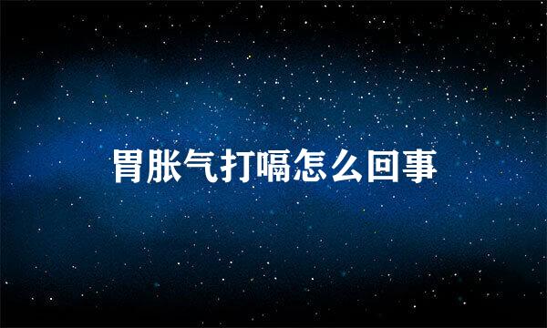 胃胀气打嗝怎么回事