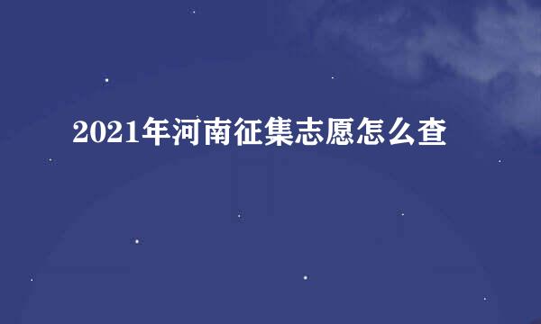 2021年河南征集志愿怎么查