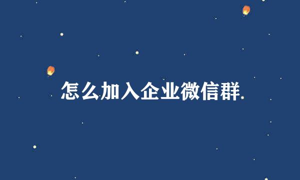 怎么加入企业微信群