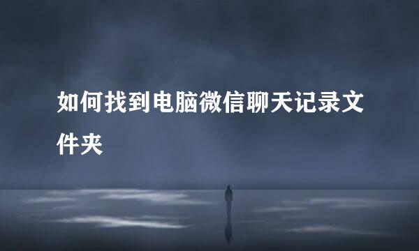 如何找到电脑微信聊天记录文件夹