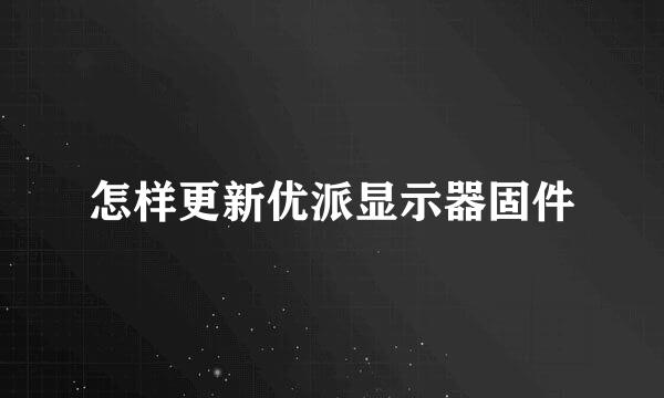 怎样更新优派显示器固件