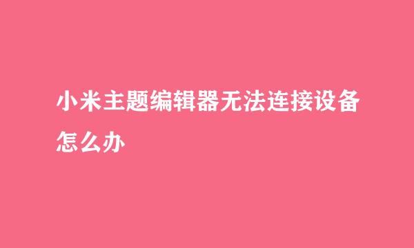 小米主题编辑器无法连接设备怎么办