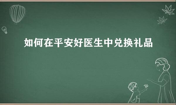 如何在平安好医生中兑换礼品