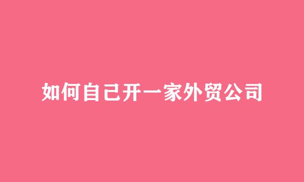 如何自己开一家外贸公司