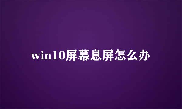 win10屏幕息屏怎么办