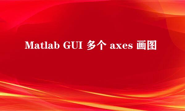 Matlab GUI 多个 axes 画图