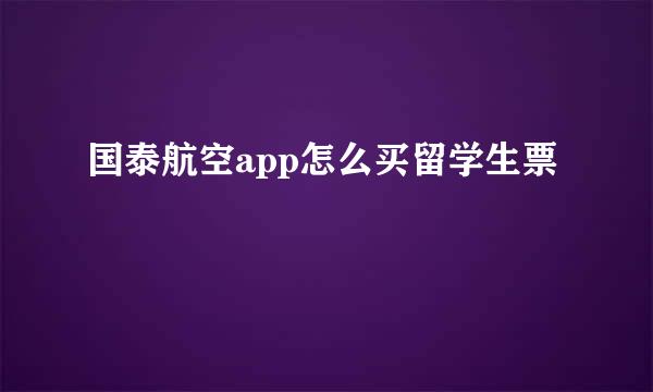 国泰航空app怎么买留学生票