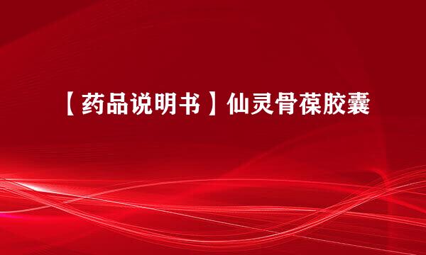 【药品说明书】仙灵骨葆胶囊