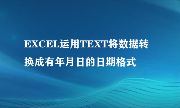 EXCEL运用TEXT将数据转换成有年月日的日期格式
