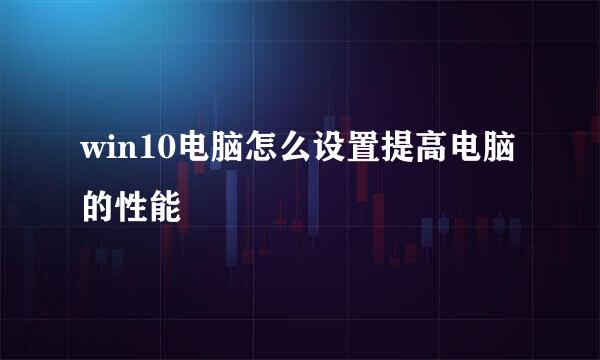 win10电脑怎么设置提高电脑的性能