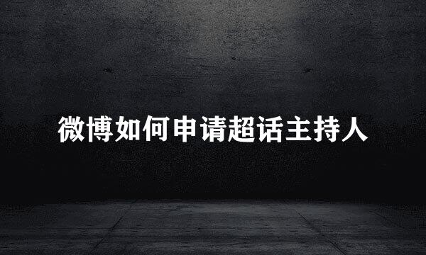 微博如何申请超话主持人