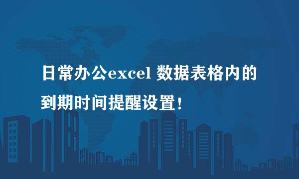 日常办公excel 数据表格内的到期时间提醒设置！
