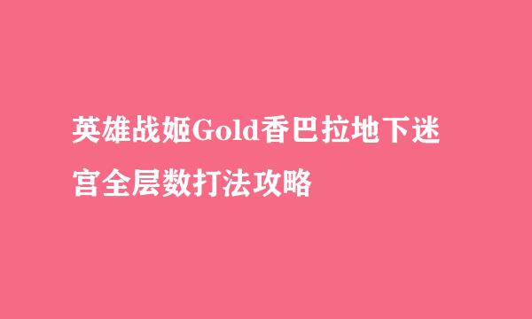 英雄战姬Gold香巴拉地下迷宫全层数打法攻略