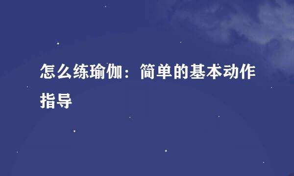 怎么练瑜伽：简单的基本动作指导