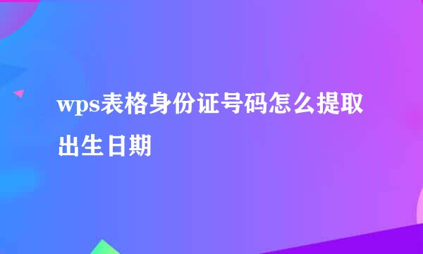 wps表格身份证号码怎么提取出生日期