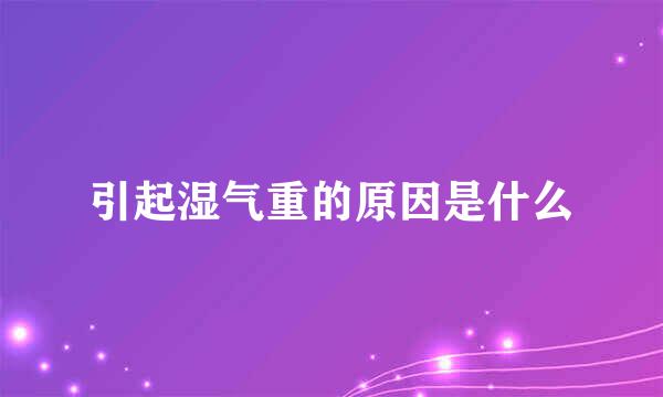 引起湿气重的原因是什么