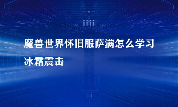 魔兽世界怀旧服萨满怎么学习冰霜震击