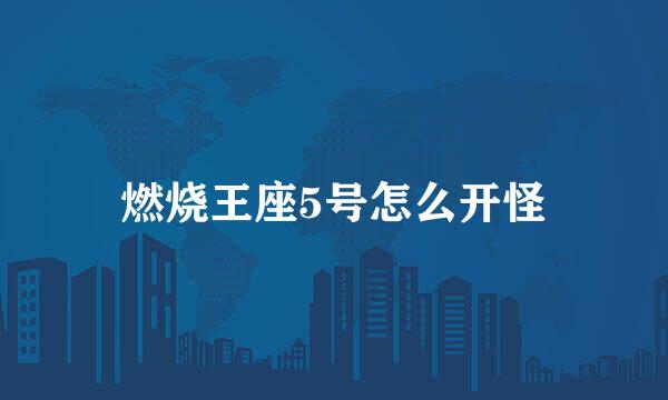 燃烧王座5号怎么开怪
