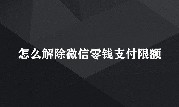 怎么解除微信零钱支付限额