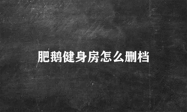 肥鹅健身房怎么删档