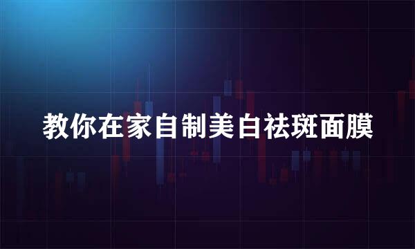 教你在家自制美白祛斑面膜