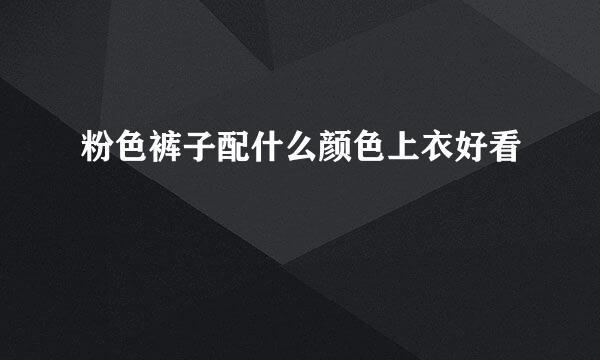 粉色裤子配什么颜色上衣好看