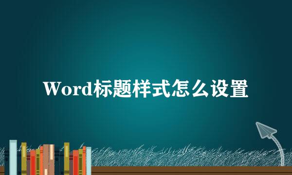 Word标题样式怎么设置