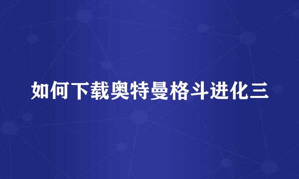 如何下载奥特曼格斗进化三