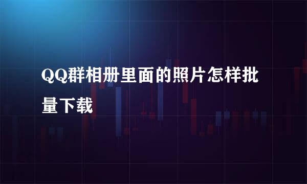QQ群相册里面的照片怎样批量下载