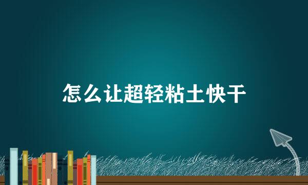 怎么让超轻粘土快干