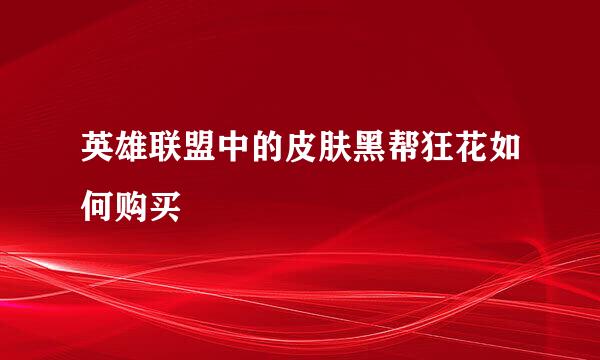英雄联盟中的皮肤黑帮狂花如何购买
