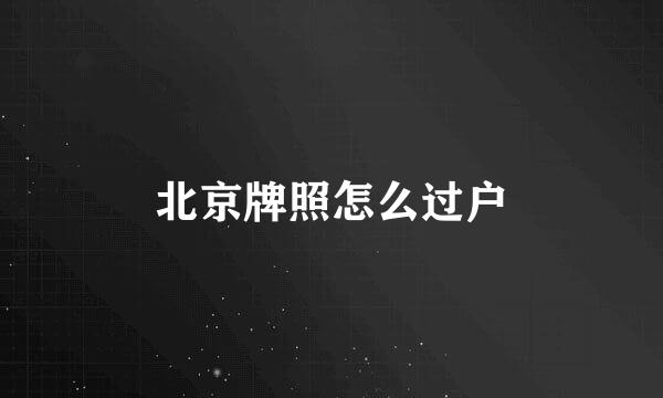 北京牌照怎么过户