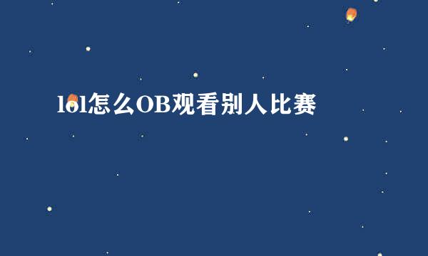 lol怎么OB观看别人比赛