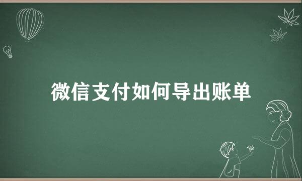 微信支付如何导出账单
