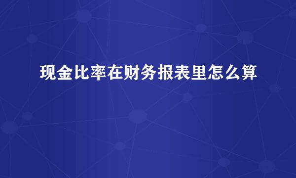 现金比率在财务报表里怎么算